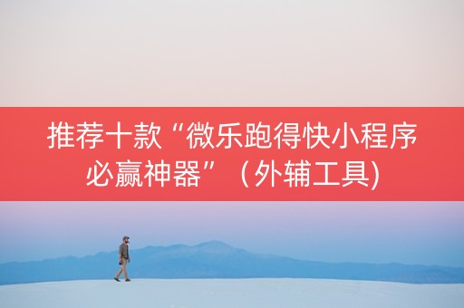推荐十款“微乐跑得快小程序必赢神器”（外辅工具)