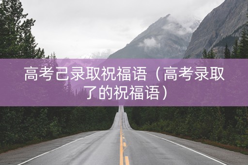 高考己录取祝福语（高考录取了的祝福语）