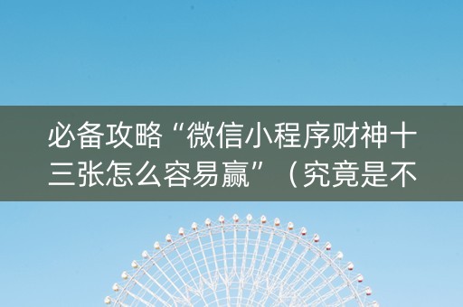 必备攻略“微信小程序财神十三张怎么容易赢”（究竟是不是有挂)