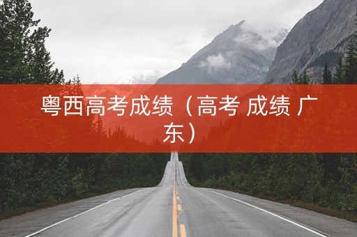 粤西高考成绩（高考 成绩 广东）