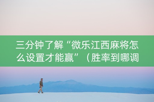 三分钟了解“微乐江西麻将怎么设置才能赢”（胜率到哪调)