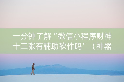 一分钟了解“微信小程序财神十三张有辅助软件吗”（神器最新免费)