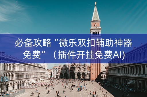 必备攻略“微乐双扣辅助神器免费”（插件开挂免费AI)