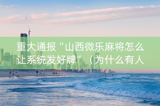 重大通报“山西微乐麻将怎么让系统发好牌”（为什么有人一直赢)