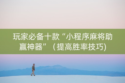 玩家必备十款“小程序麻将助赢神器”（提高胜率技巧)