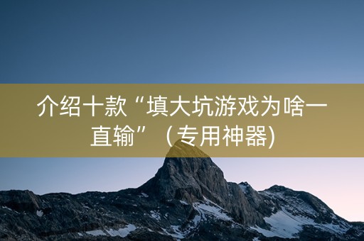 介绍十款“填大坑游戏为啥一直输”（专用神器)