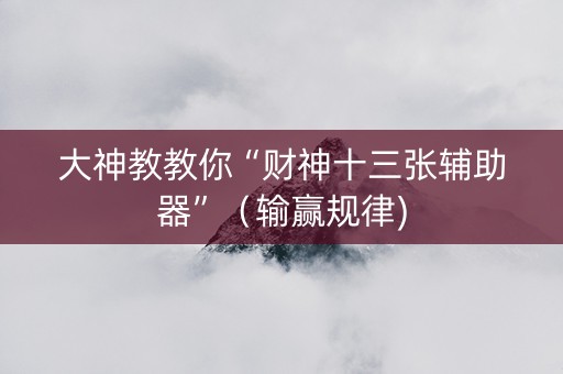 大神教教你“财神十三张辅助器”（输赢规律)