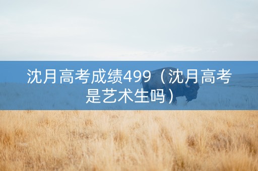 沈月高考成绩499（沈月高考是艺术生吗）