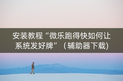 安装教程“微乐跑得快如何让系统发好牌”（辅助器下载)