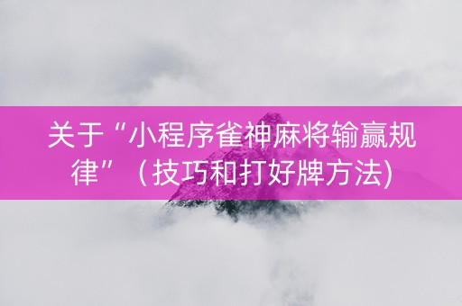 关于“小程序雀神麻将输赢规律”（技巧和打好牌方法)