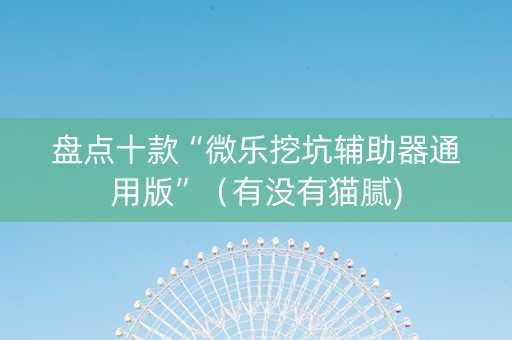 盘点十款“微乐挖坑辅助器通用版”（有没有猫腻)