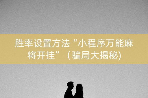 胜率设置方法“小程序万能麻将开挂”（骗局大揭秘)