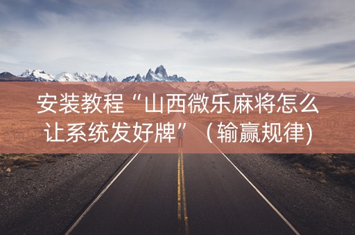 安装教程“山西微乐麻将怎么让系统发好牌”（输赢规律)