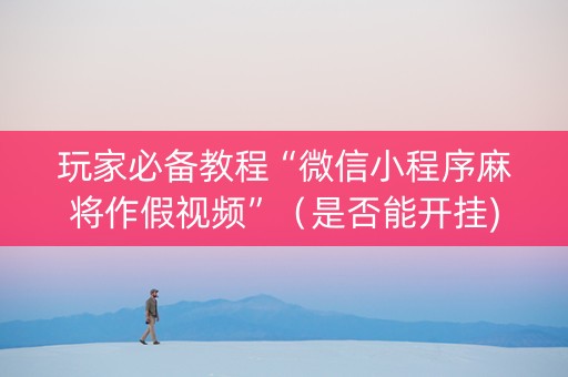 玩家必备教程“微信小程序麻将作假视频”（是否能开挂)