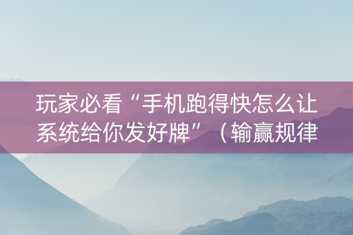 玩家必看“手机跑得快怎么让系统给你发好牌”（输赢规律)