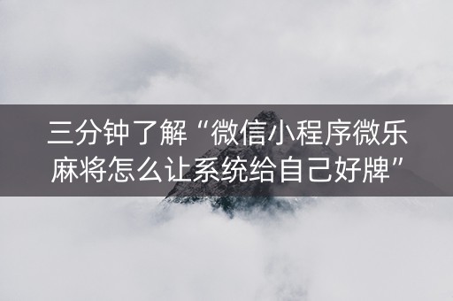 三分钟了解“微信小程序微乐麻将怎么让系统给自己好牌”（输赢跟id号有关系吗)