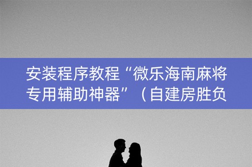 安装程序教程“微乐海南麻将专用辅助神器”（自建房胜负规律)