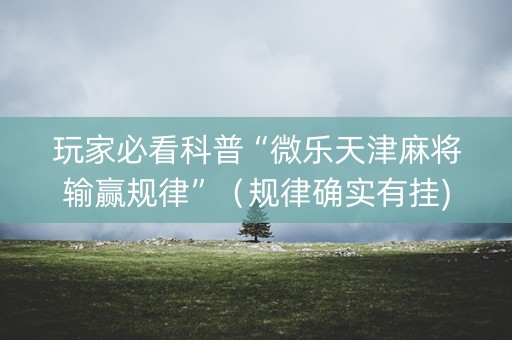 玩家必看科普“微乐天津麻将输赢规律”（规律确实有挂)