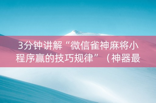 3分钟讲解“微信雀神麻将小程序赢的技巧规律”（神器最新免费)