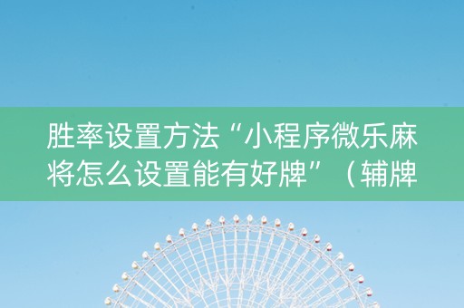 胜率设置方法“小程序微乐麻将怎么设置能有好牌”（辅牌器插件购买)