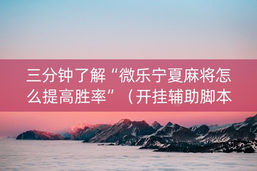 三分钟了解“微乐宁夏麻将怎么提高胜率”（开挂辅助脚本)