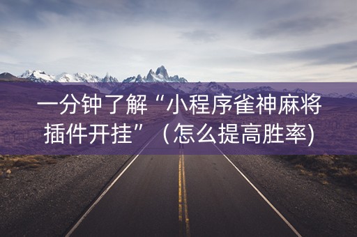 一分钟了解“小程序雀神麻将插件开挂”（怎么提高胜率)