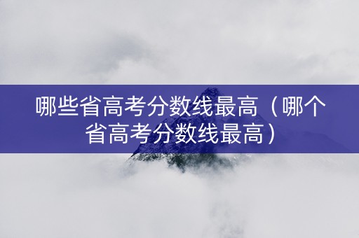 哪些省高考分数线最高（哪个省高考分数线最高）