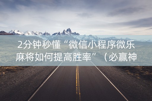2分钟秒懂“微信小程序微乐麻将如何提高胜率”（必赢神器)