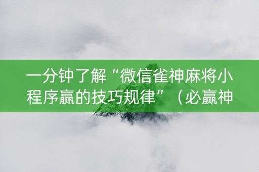 一分钟了解“微信雀神麻将小程序赢的技巧规律”（必赢神器)