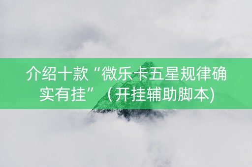 介绍十款“微乐卡五星规律确实有挂”（开挂辅助脚本)