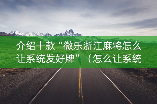 介绍十款“微乐浙江麻将怎么让系统发好牌”（怎么让系统给自己好牌)