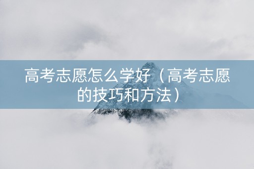 高考志愿怎么学好（高考志愿的技巧和方法）