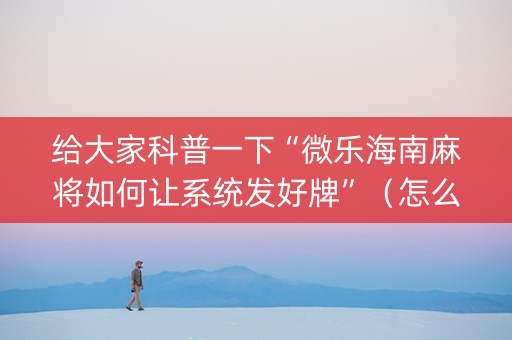 给大家科普一下“微乐海南麻将如何让系统发好牌”（怎么提高胜率)