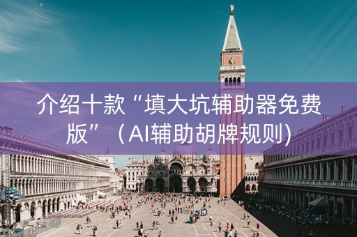 介绍十款“填大坑辅助器免费版”（AI辅助胡牌规则)