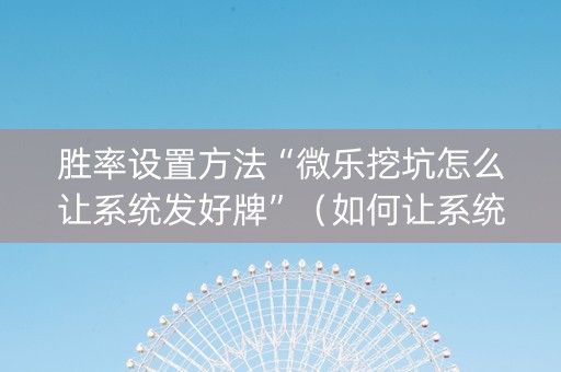 胜率设置方法“微乐挖坑怎么让系统发好牌”（如何让系统发好牌)