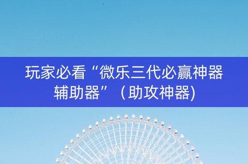 玩家必看“微乐三代必赢神器辅助器”（助攻神器)