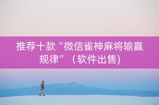 推荐十款“微信雀神麻将输赢规律”（软件出售)