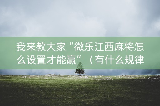 我来教大家“微乐江西麻将怎么设置才能赢”（有什么规律)