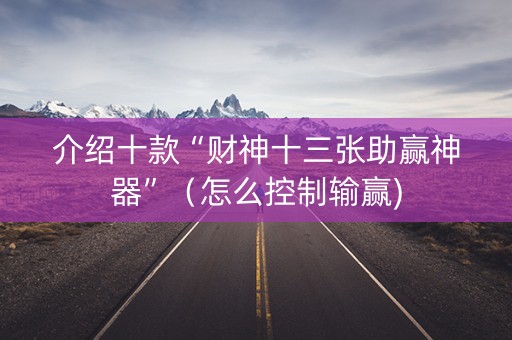 介绍十款“财神十三张助赢神器”（怎么控制输赢)