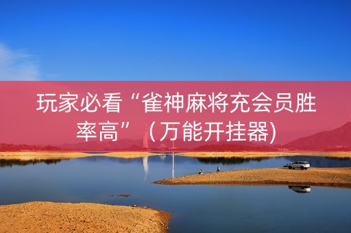 玩家必看“雀神麻将充会员胜率高”（万能开挂器)