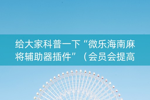 给大家科普一下“微乐海南麻将辅助器插件”（会员会提高胜率吗)