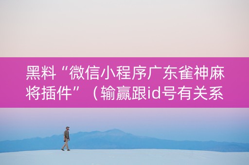 黑料“微信小程序广东雀神麻将插件”（输赢跟id号有关系吗)