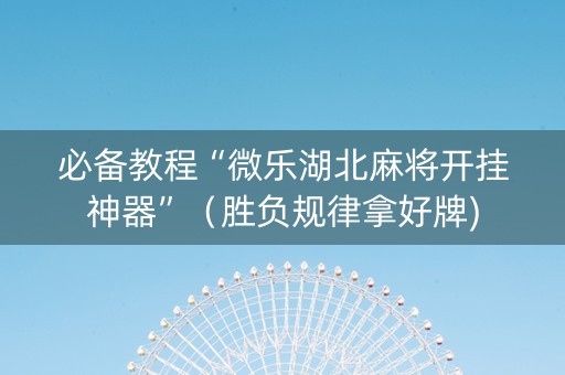 必备教程“微乐湖北麻将开挂神器”（胜负规律拿好牌)