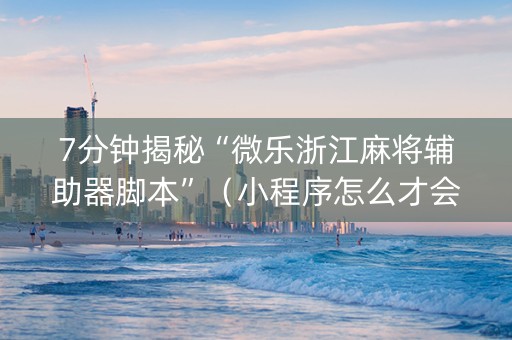 7分钟揭秘“微乐浙江麻将辅助器脚本”（小程序怎么才会赢)
