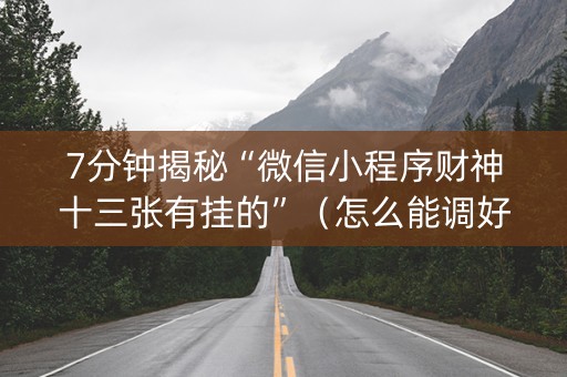 7分钟揭秘“微信小程序财神十三张有挂的”（怎么能调好牌)
