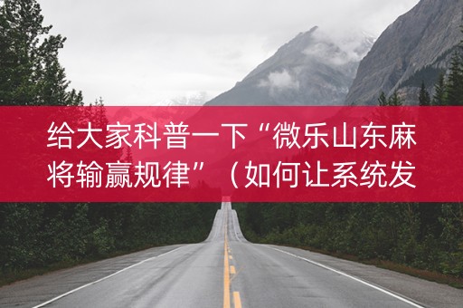 给大家科普一下“微乐山东麻将输赢规律”（如何让系统发好牌)