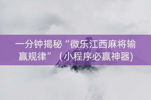 一分钟揭秘“微乐江西麻将输赢规律”（小程序必赢神器)