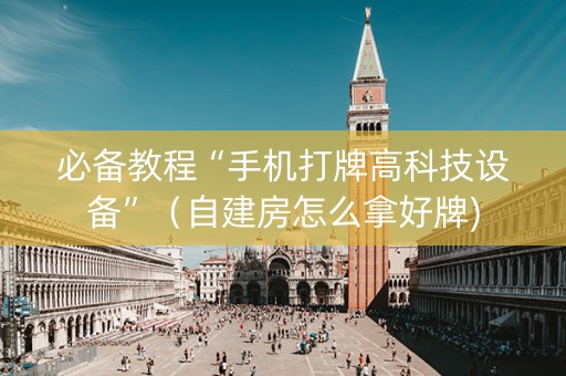 必备教程“手机打牌高科技设备”（自建房怎么拿好牌)