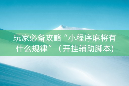 玩家必备攻略“小程序麻将有什么规律”（开挂辅助脚本)