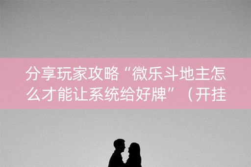 分享玩家攻略“微乐斗地主怎么才能让系统给好牌”（开挂神器下载)